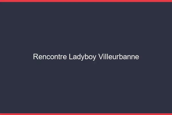 Rencontre ladyboy Villeurbanne