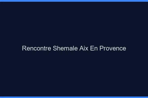 Rencontre shemale Aix-en-Provence