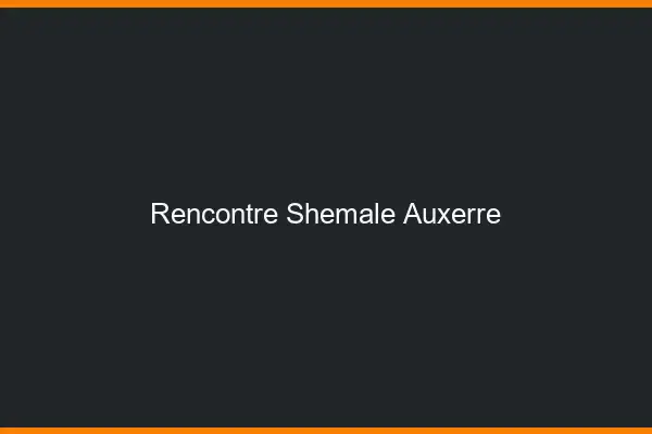 Rencontre shemale Auxerre