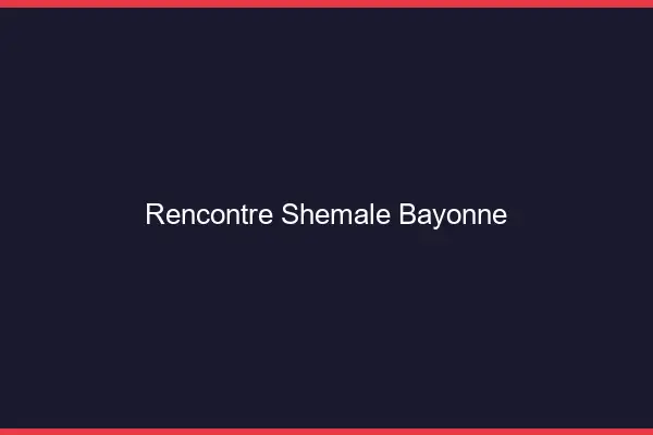 Rencontre shemale Bayonne
