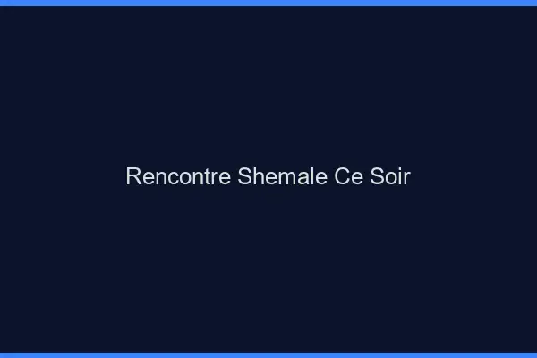 Rencontre shemale ce soir
