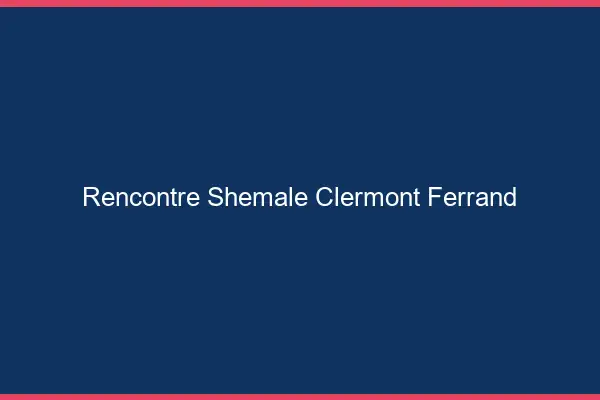 Rencontre shemale Clermont-Ferrand
