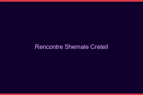 Rencontre shemale Créteil