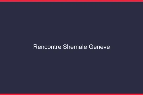 Rencontre shemale Genève