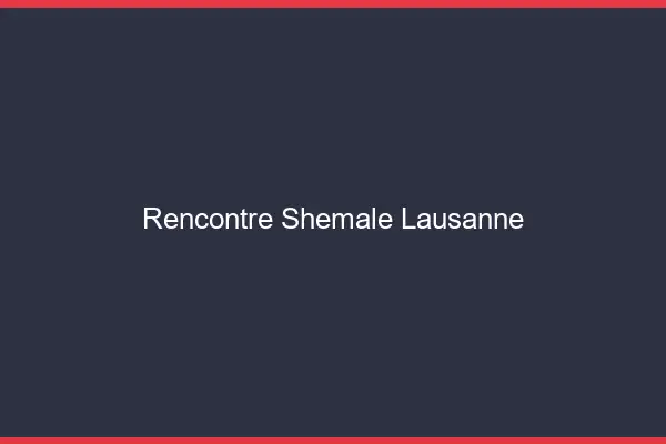 Rencontre shemale Lausanne