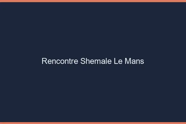 Rencontre shemale le mans