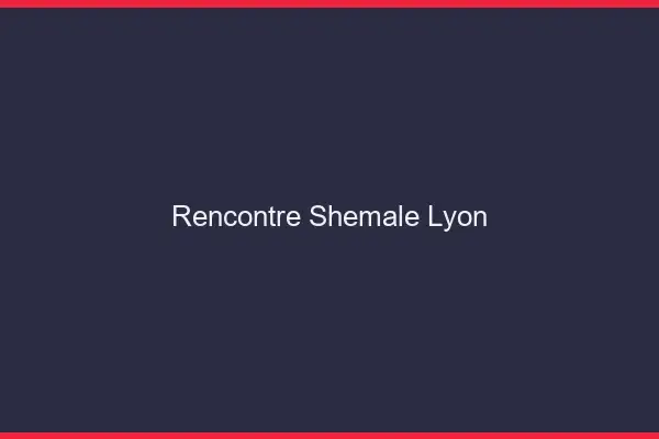 Rencontre shemale Lyon