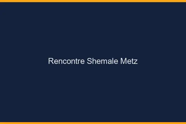 Rencontre shemale Metz