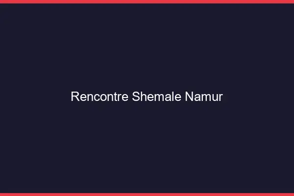Rencontre shemale Namur