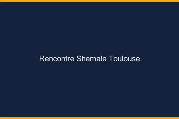 Rencontre shemale Toulouse