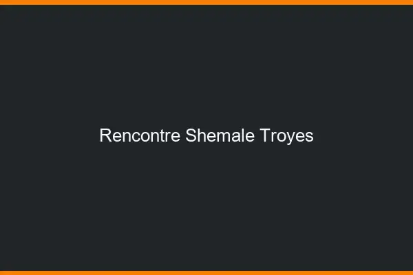 Rencontre shemale Troyes