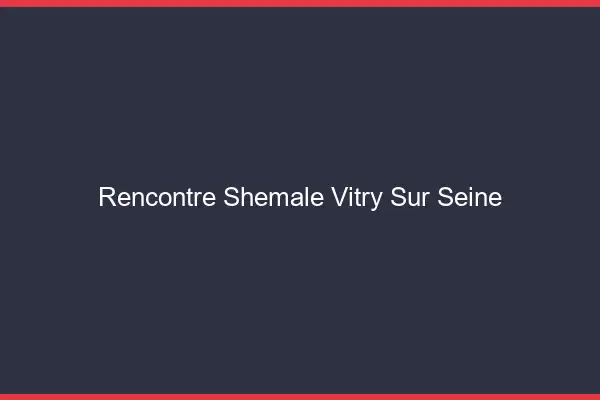 Rencontre shemale Vitry-sur-Seine