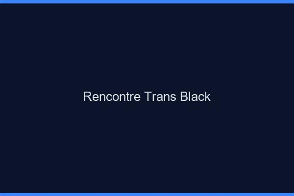 Rencontre trans black