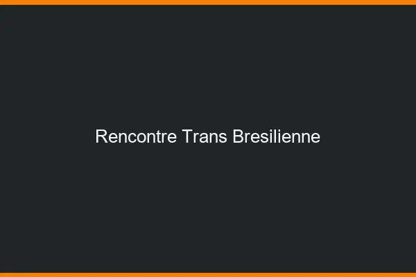 Rencontre trans brésilienne