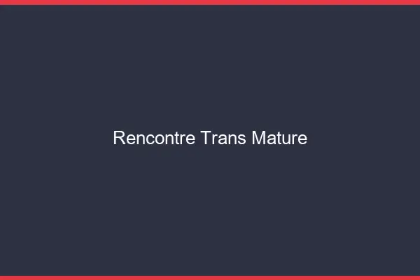 Rencontre trans mature