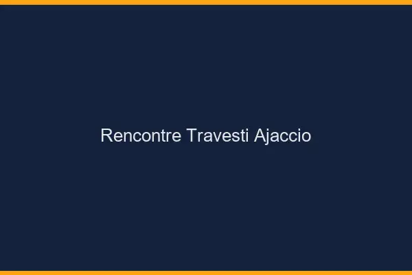 Rencontre travesti Ajaccio