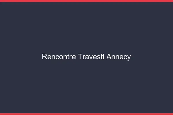 Rencontre travesti Annecy