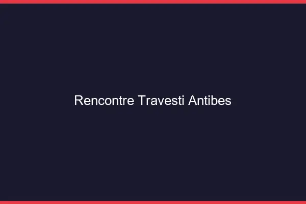 Rencontre travesti Antibes