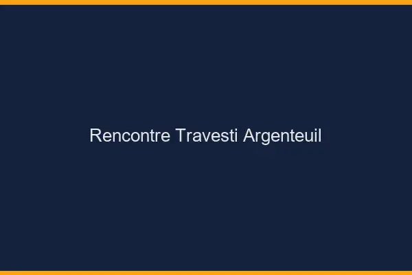 Rencontre travesti Argenteuil