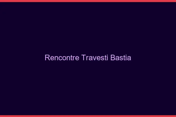 Rencontre travesti Bastia