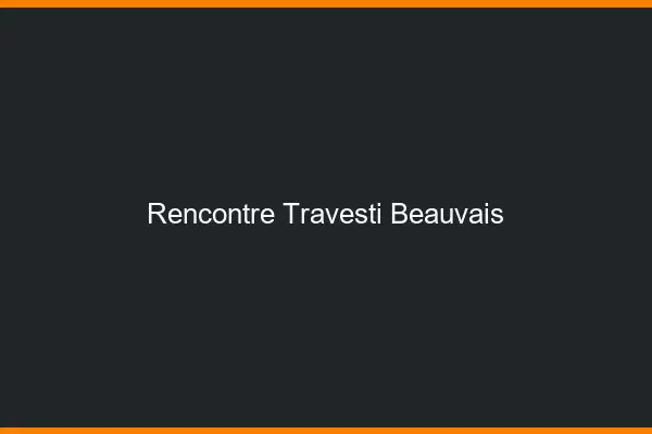 Rencontre travesti Beauvais
