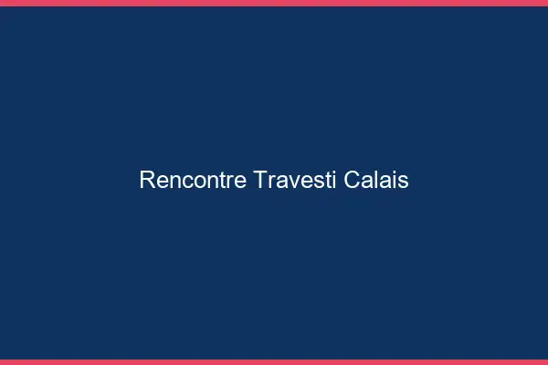 Rencontre travesti Calais