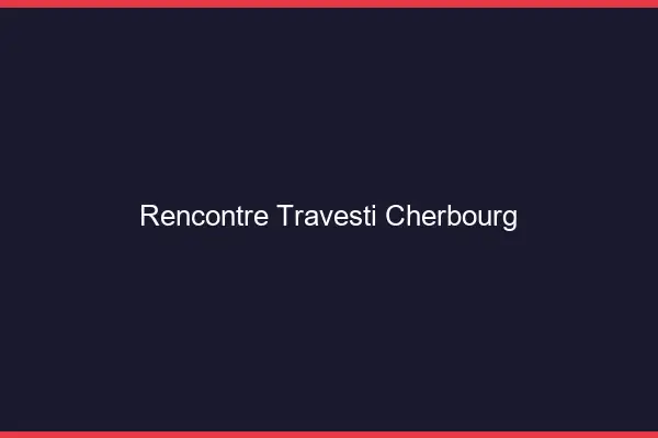 Rencontre travesti Cherbourg