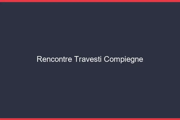 Rencontre travesti Compiègne