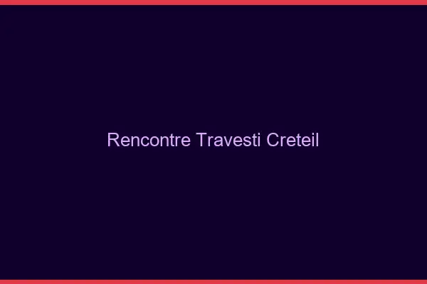 Rencontre travesti Créteil