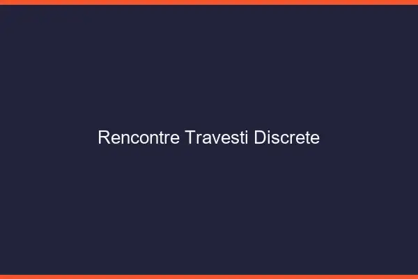 Rencontre travesti discrète