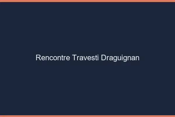 Rencontre travesti Draguignan