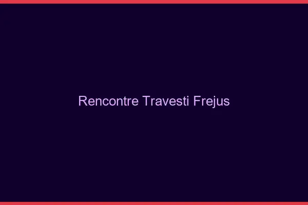 Rencontre travesti Fréjus