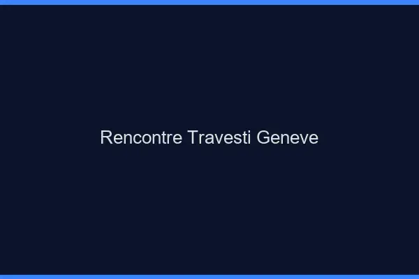 Rencontre travesti Genève