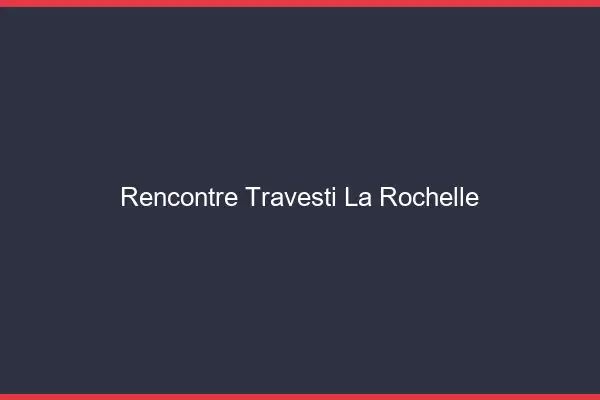Rencontre travesti la rochelle