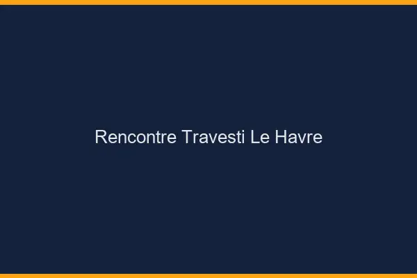 Rencontre travesti le havre
