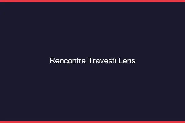 Rencontre travesti Lens