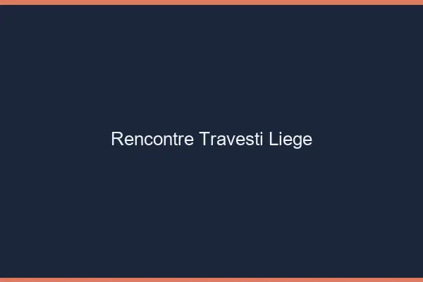 Rencontre travesti Liège