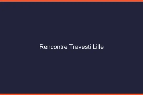 Rencontre travesti Lille