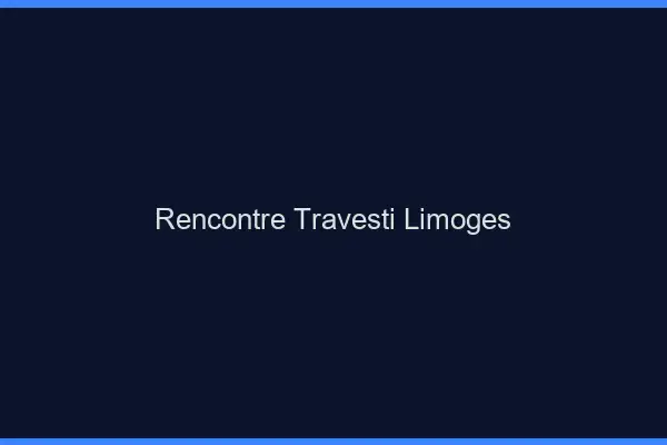 Rencontre travesti Limoges