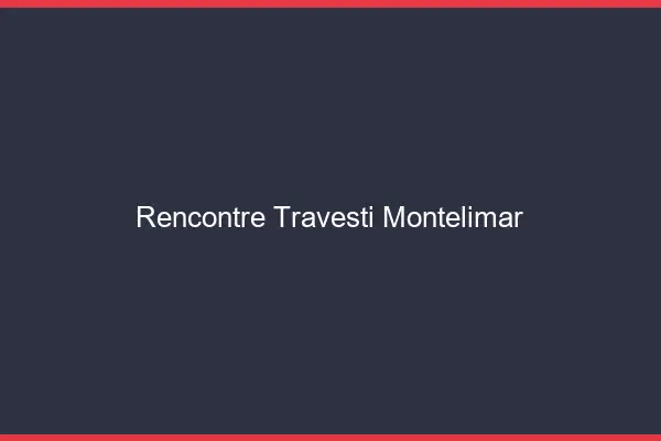 Rencontre travesti Montélimar