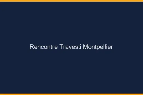 Rencontre travesti Montpellier
