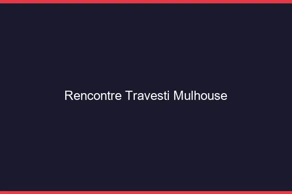 Rencontre travesti Mulhouse