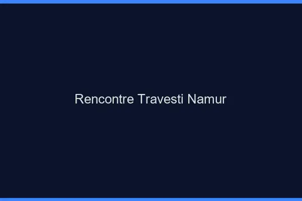 Rencontre travesti Namur