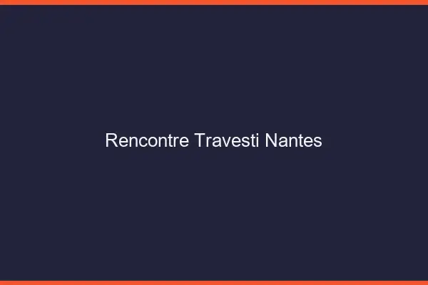 Rencontre travesti Nantes