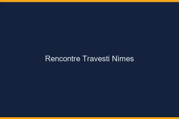 Rencontre travesti Nîmes