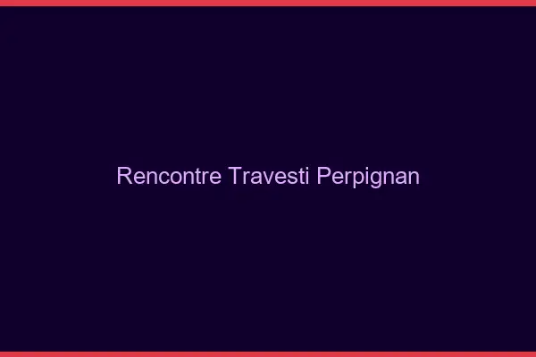 Rencontre travesti Perpignan
