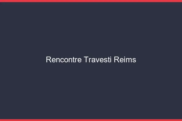 Rencontre travesti Reims