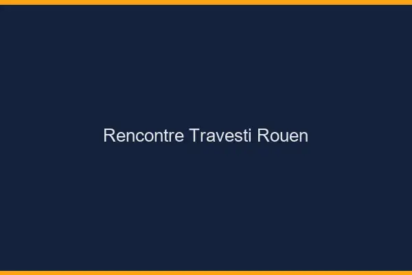 Rencontre travesti Rouen