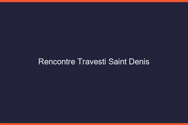 Rencontre travesti Saint-Denis