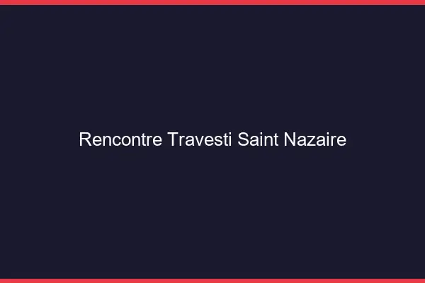 Rencontre travesti Saint-Nazaire